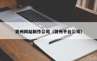 朝阳贺州网站制作公司（贺州平台公司）